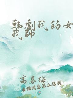 韩剧我的女友比我帅