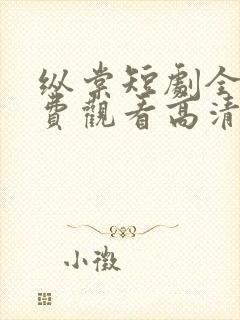 纵棠短剧全集免费观看高清