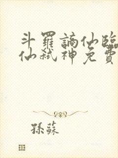 斗罗谪仙临尘酒仙弑神免费阅读小说