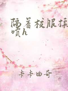 隔着校服揉h奶喷h