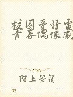 校园爱情电视剧青春偶像剧