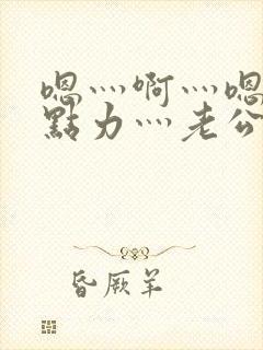 嗯灬啊灬嗯灬用点力灬老公