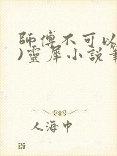 师傅不可以(限)灵犀小说笔趣阁最新章节列表