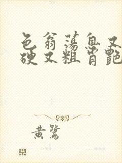 色翁荡息又大又硬又粗肖艳