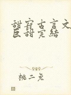 甜宠古言文推荐巨甜完结