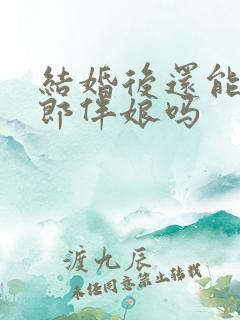 结婚后还能当伴郎伴娘吗