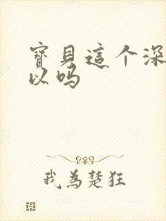 宝贝这个深度可以吗