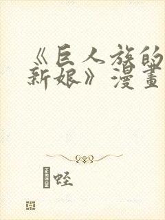 《巨人族的花嫁新娘》漫画无删减