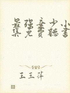 最强弃少小说全集免费听书