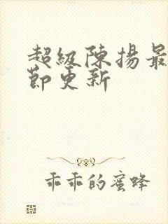 超级陈扬最新章节更新