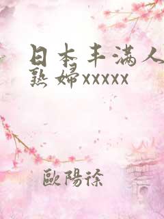 日本丰满人妻老熟妇xxxxx