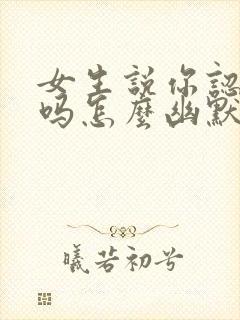 女生说你认识我吗怎么幽默回复