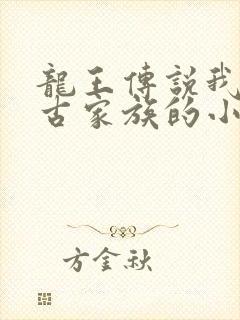 龙王传说我是千古家族的小说