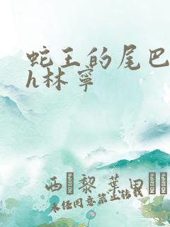 蛇王的尾巴高ah林宁