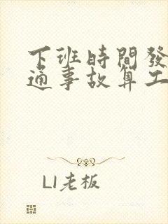 下班时间发生交通事故算工伤吗