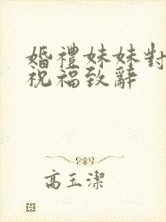 婚礼妹妹对姐姐祝福致辞