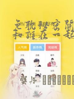 免耽秘密关系受和谁在一起了