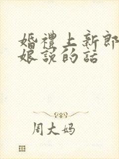 婚礼上新郎对新娘说的话