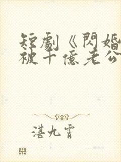 短剧《闪婚后,被千亿老公宠上天》