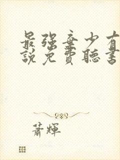 最强弃少有声小说免费听书