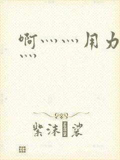 啊灬灬用力灬嗯灬