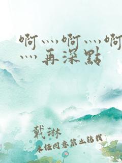 啊灬啊灬啊灬啊灬再深点