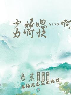 少妇嗯灬啊灬用力啊快