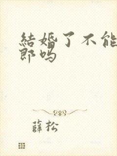 结婚了不能当伴郎吗