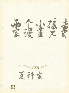 两个小孩去甄姬家漫画免费下拉式