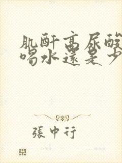 肌酐高尿酸高多喝水还是少喝水