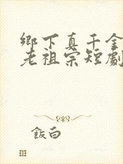 乡下真千金竟是老祖宗短剧全集免费观看