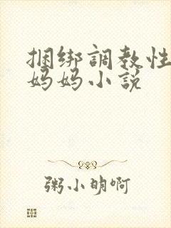 捆绑调教性奴隶妈妈小说