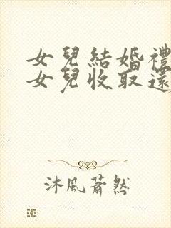 女儿结婚礼金是女儿收取还是母亲