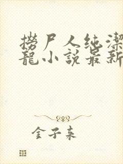 捞尸人纯洁滴小龙小说最新章节