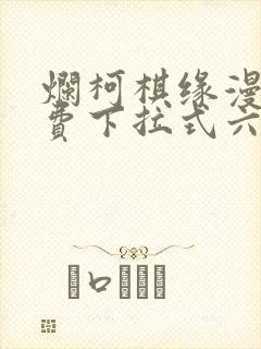 烂柯棋缘漫画免费下拉式六漫画