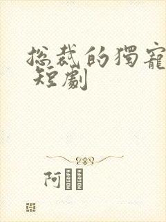 总裁的独宠甜妻 短剧