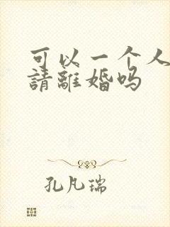 可以一个人去申请离婚吗