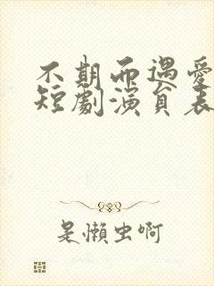 不期而遇爱上你短剧演员表