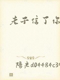 老子信了你的邪