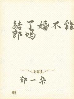 结了婚不能当伴郎吗