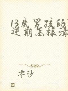 13岁男孩的叛逆期怎样沟通