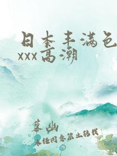 日本丰满色妇xxxx高潮