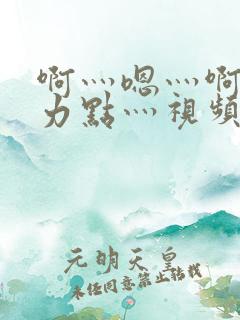 啊灬嗯灬啊灬用力点灬视频