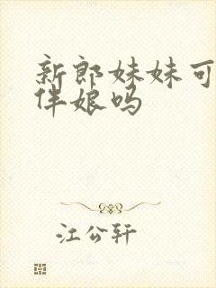 新郎妹妹可以当伴娘吗