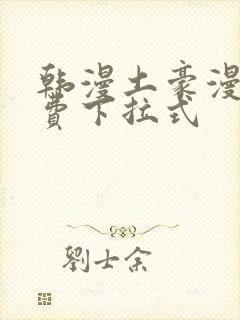 韩漫土豪漫画免费下拉式