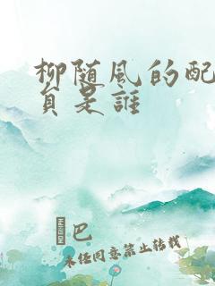 柳随风的配音演员是谁