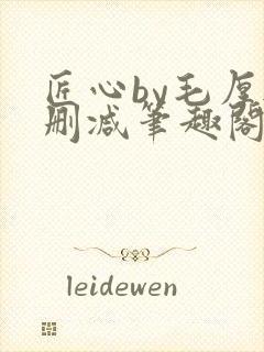 匠心by毛厚无删减笔趣阁全文阅读