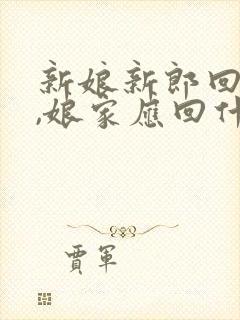 新娘新郎回门后,娘家应回什么礼物