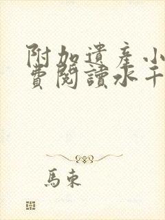 附加遗产小说免费阅读水千丞无删减