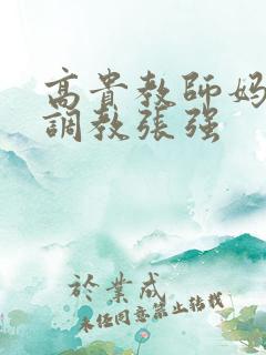 高贵教师妈妈被调教张强